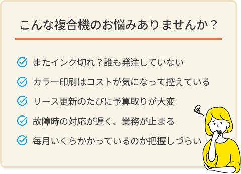 こんな複合機のお悩みありませんか? こんな複合機のお悩みありませんか?